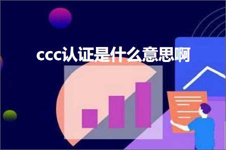 跨境电商知识:ccc认证是什么意思啊