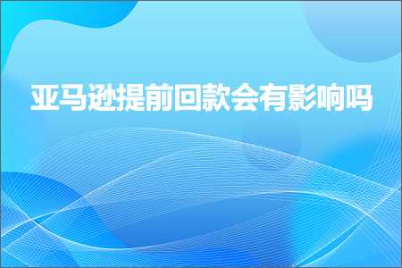 跨境电商知识:亚马逊提前回款会有影响吗