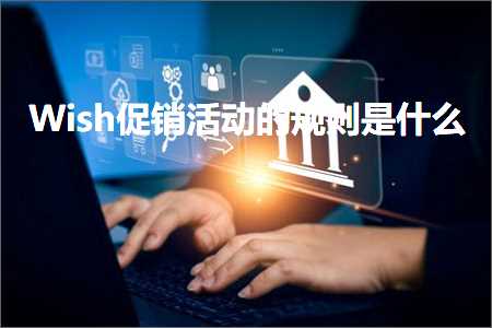 跨境电商知识:Wish促销活动的规则是什么