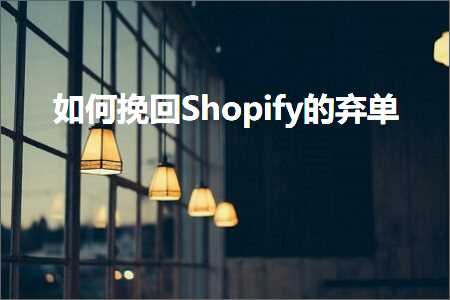 跨境电商知识:如何挽回Shopify的弃单