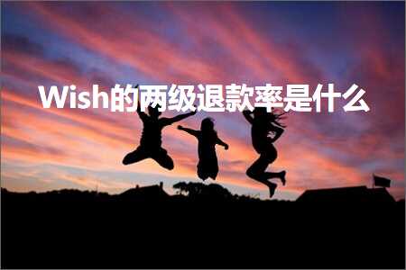 跨境电商知识:Wish的两级退款率是什么