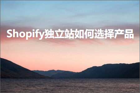 跨境电商知识:Shopify独立站如何选择产品