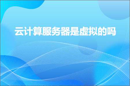 璺ㄥ鐢靛晢鐭ヨ瘑:浜戣绠楁湇鍔″櫒鏄櫄鎷熺殑鍚? width=