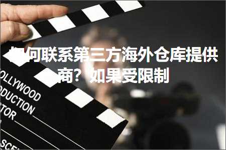 跨境电商知识:如何联系第三方海外仓库提供商？如果受限制