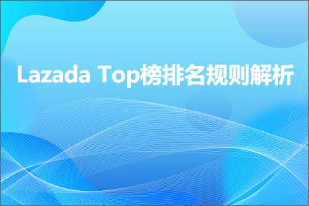 跨境电商知识:LazadaTop榜排名规则解析