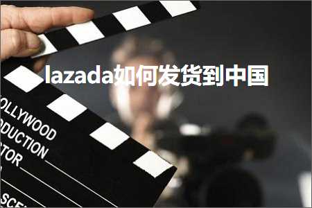 璺ㄥ鐢靛晢鐭ヨ瘑:lazada濡備綍鍙戣揣鍒颁腑鍥? width=